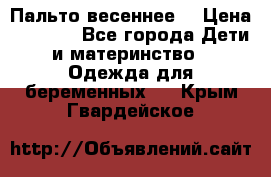 Пальто весеннее) › Цена ­ 2 000 - Все города Дети и материнство » Одежда для беременных   . Крым,Гвардейское